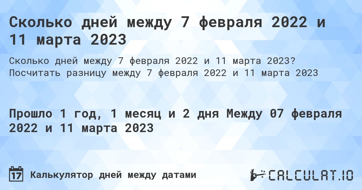 Сколько дней между 7 февраля 2022 и 11 марта 2023. Посчитать разницу между 7 февраля 2022 и 11 марта 2023