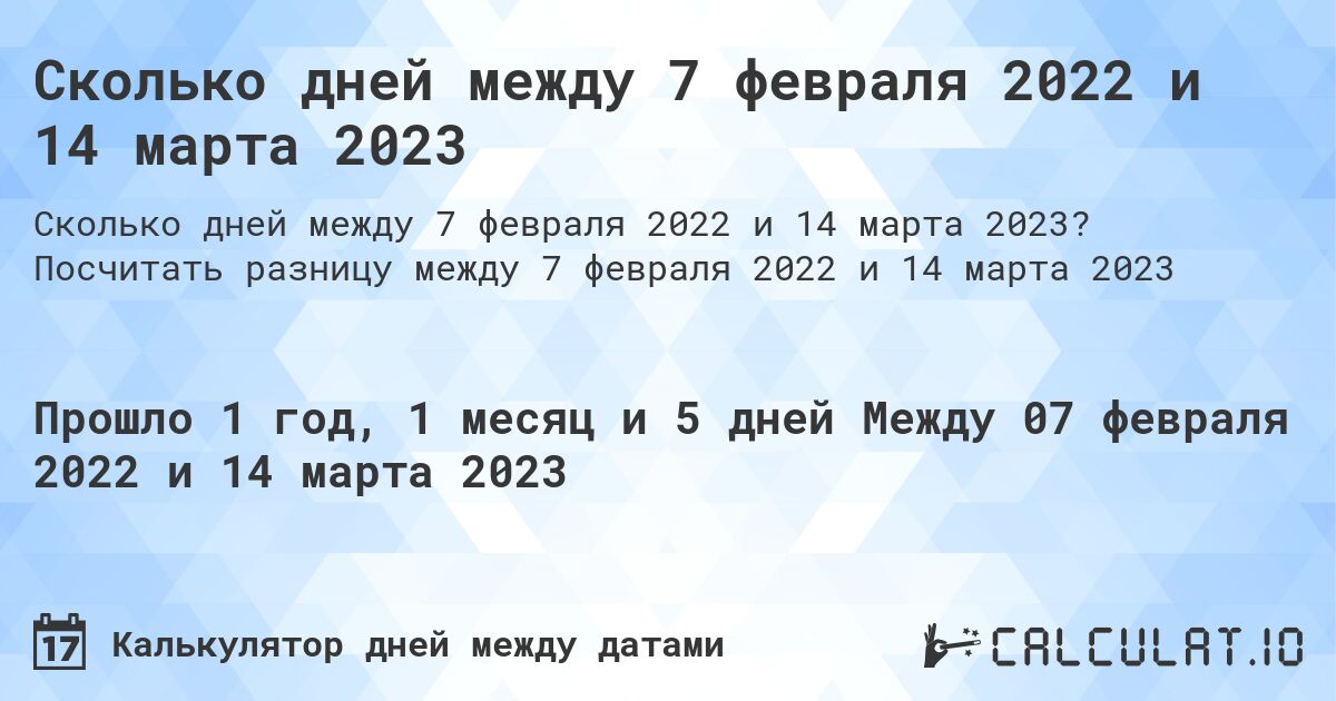 Сколько дней между 7 февраля 2022 и 14 марта 2023. Посчитать разницу между 7 февраля 2022 и 14 марта 2023
