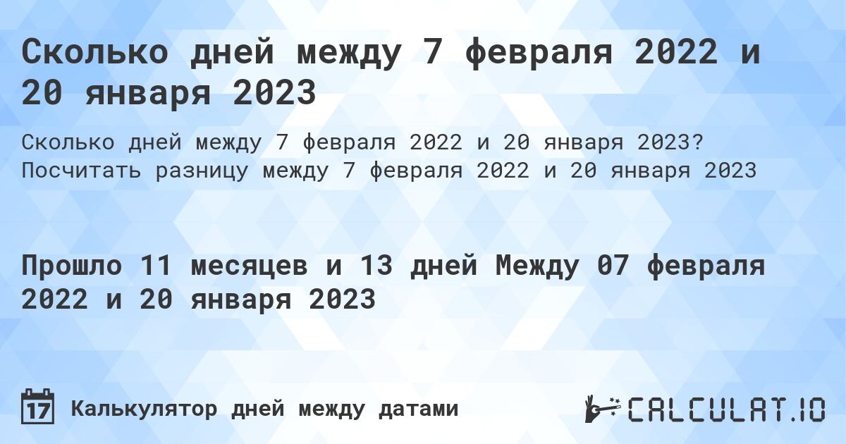 Сколько дней между 7 февраля 2022 и 20 января 2023. Посчитать разницу между 7 февраля 2022 и 20 января 2023