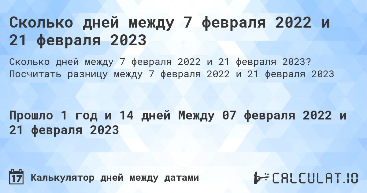 Сколько дней между 7 февраля 2022 и 21 февраля 2023. Посчитать разницу между 7 февраля 2022 и 21 февраля 2023