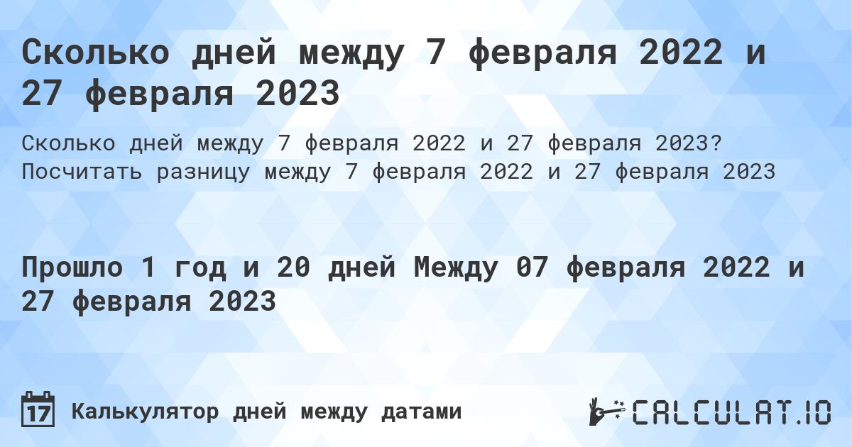 Сколько дней между 7 февраля 2022 и 27 февраля 2023. Посчитать разницу между 7 февраля 2022 и 27 февраля 2023