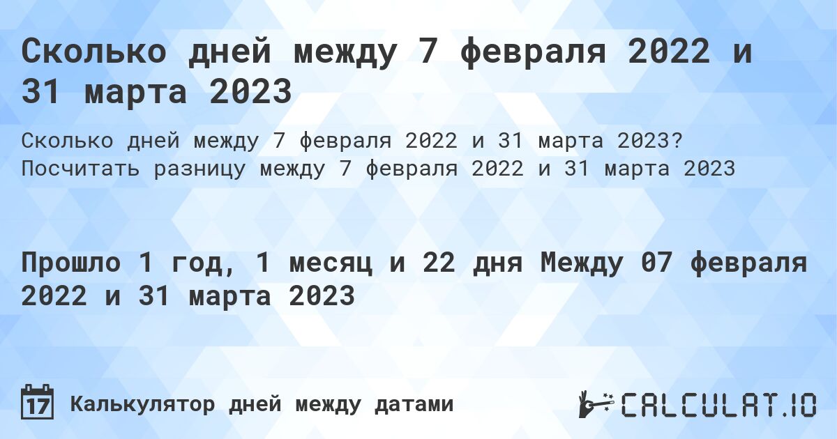 Сколько дней между 7 февраля 2022 и 31 марта 2023. Посчитать разницу между 7 февраля 2022 и 31 марта 2023