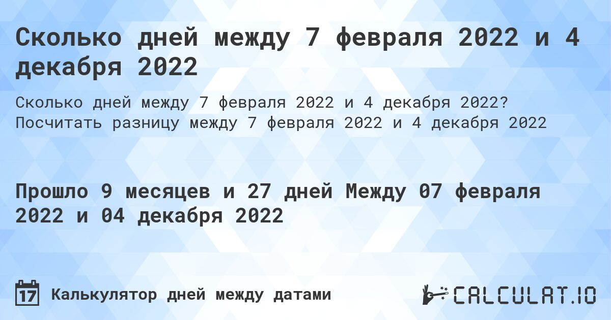 Сколько дней между 7 февраля 2022 и 4 декабря 2022. Посчитать разницу между 7 февраля 2022 и 4 декабря 2022