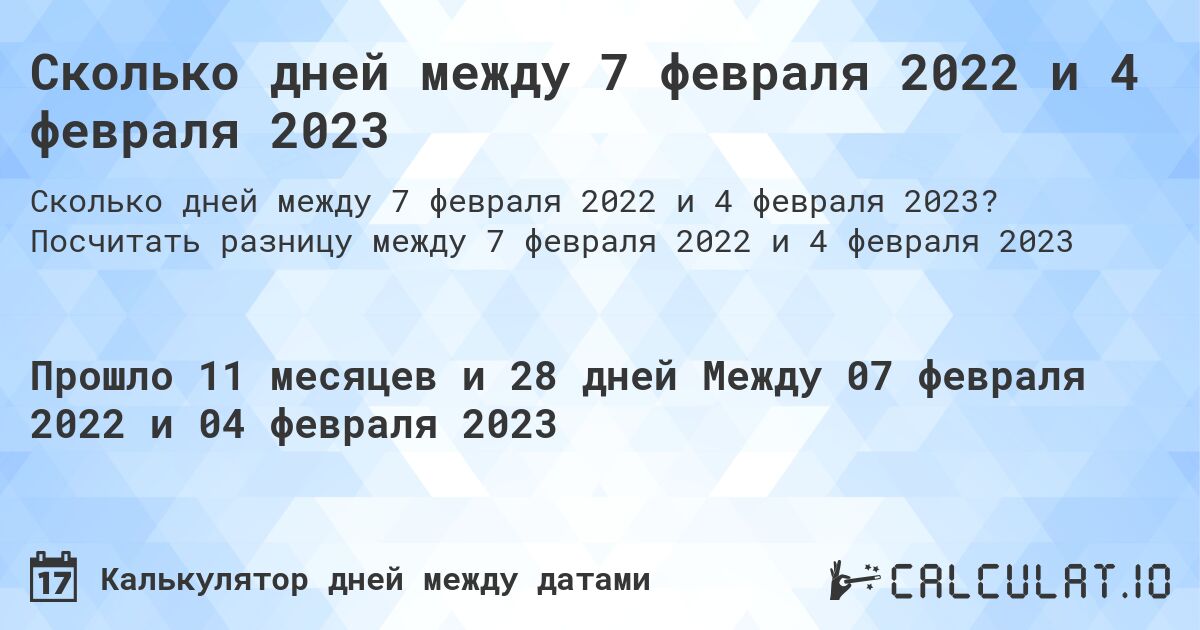 Сколько дней между 7 февраля 2022 и 4 февраля 2023. Посчитать разницу между 7 февраля 2022 и 4 февраля 2023