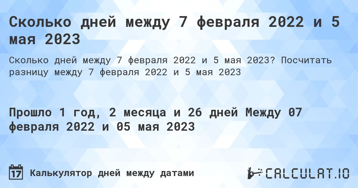 Сколько дней между 7 февраля 2022 и 5 мая 2023. Посчитать разницу между 7 февраля 2022 и 5 мая 2023