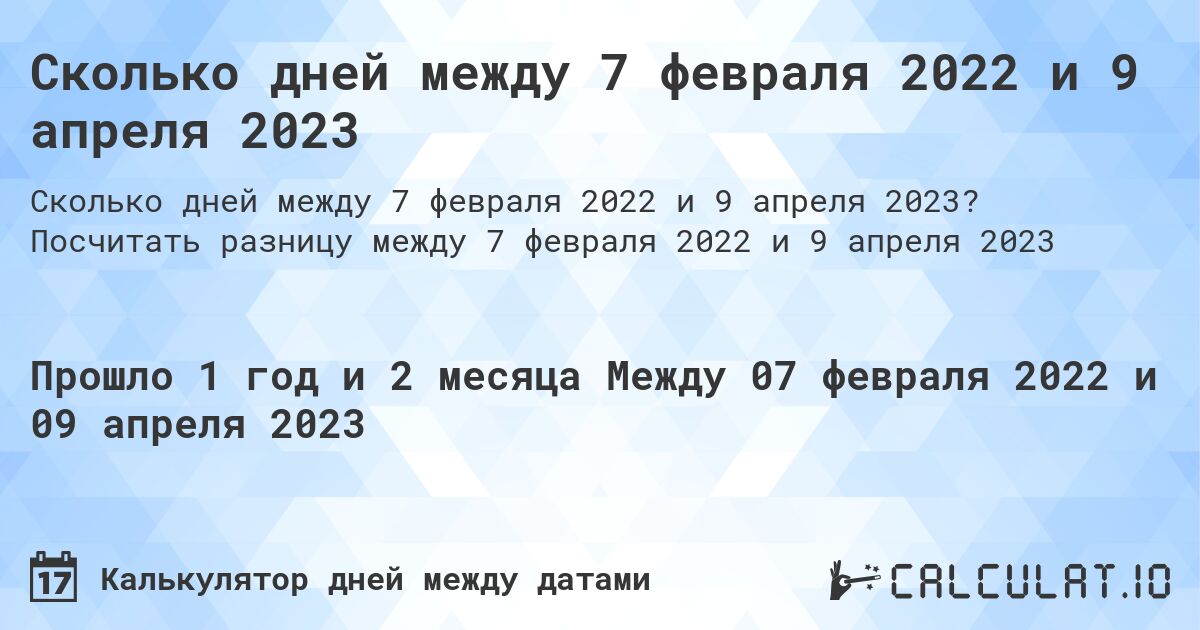 Сколько дней между 7 февраля 2022 и 9 апреля 2023. Посчитать разницу между 7 февраля 2022 и 9 апреля 2023