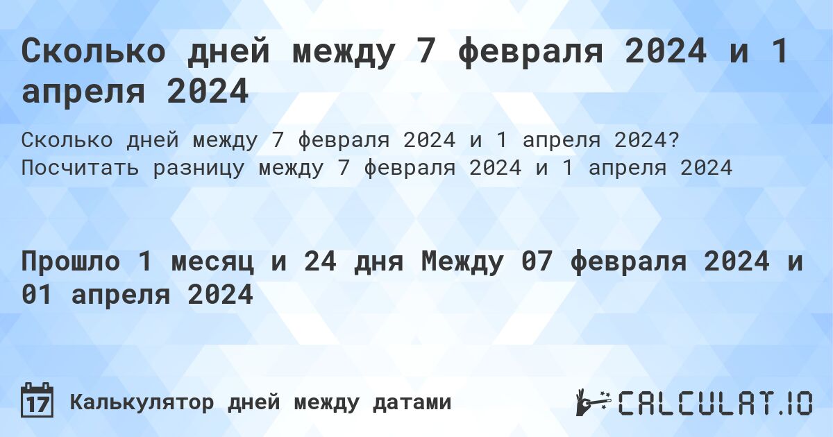 Сколько дней между 7 февраля 2024 и 1 апреля 2024. Посчитать разницу между 7 февраля 2024 и 1 апреля 2024