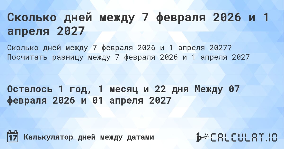 Сколько дней между 7 февраля 2026 и 1 апреля 2027. Посчитать разницу между 7 февраля 2026 и 1 апреля 2027