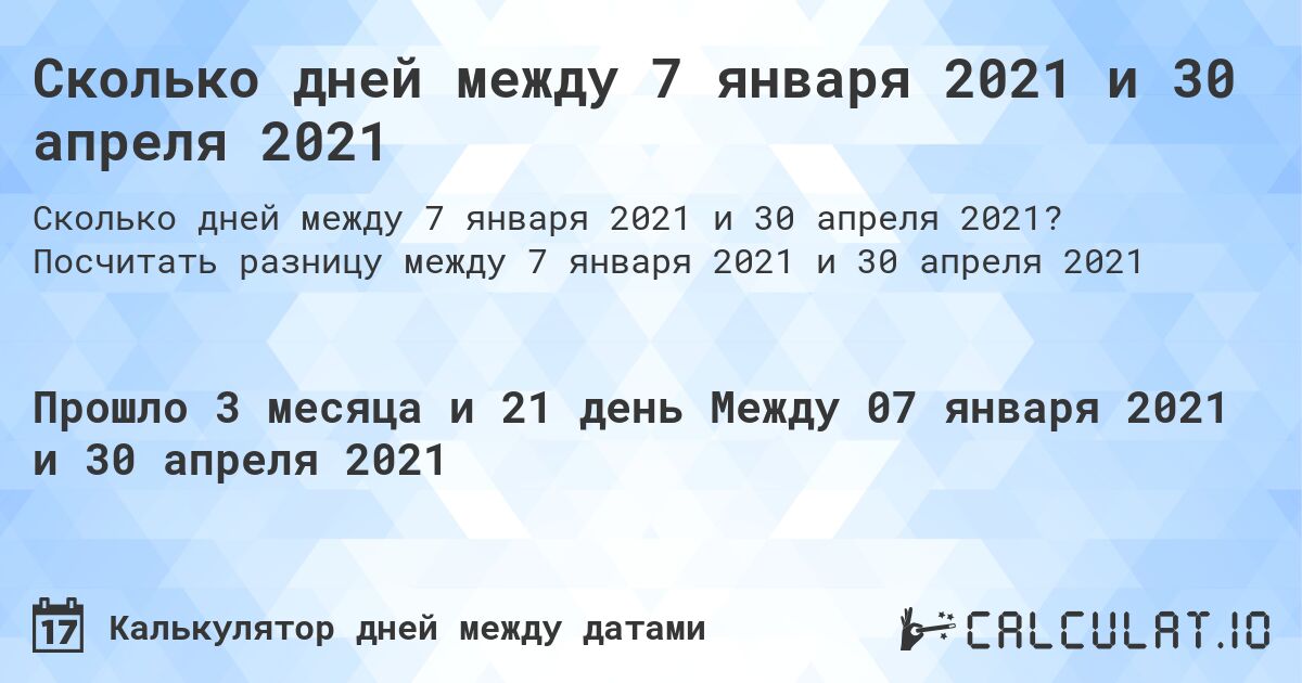 Сколько дней между 7 января 2021 и 30 апреля 2021. Посчитать разницу между 7 января 2021 и 30 апреля 2021