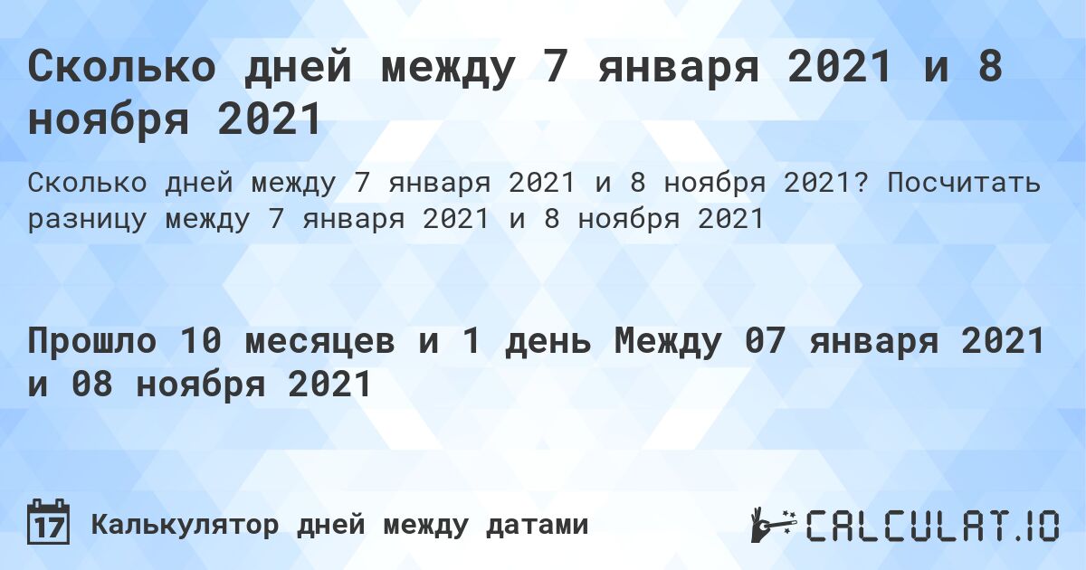 Сколько дней между 7 января 2021 и 8 ноября 2021. Посчитать разницу между 7 января 2021 и 8 ноября 2021