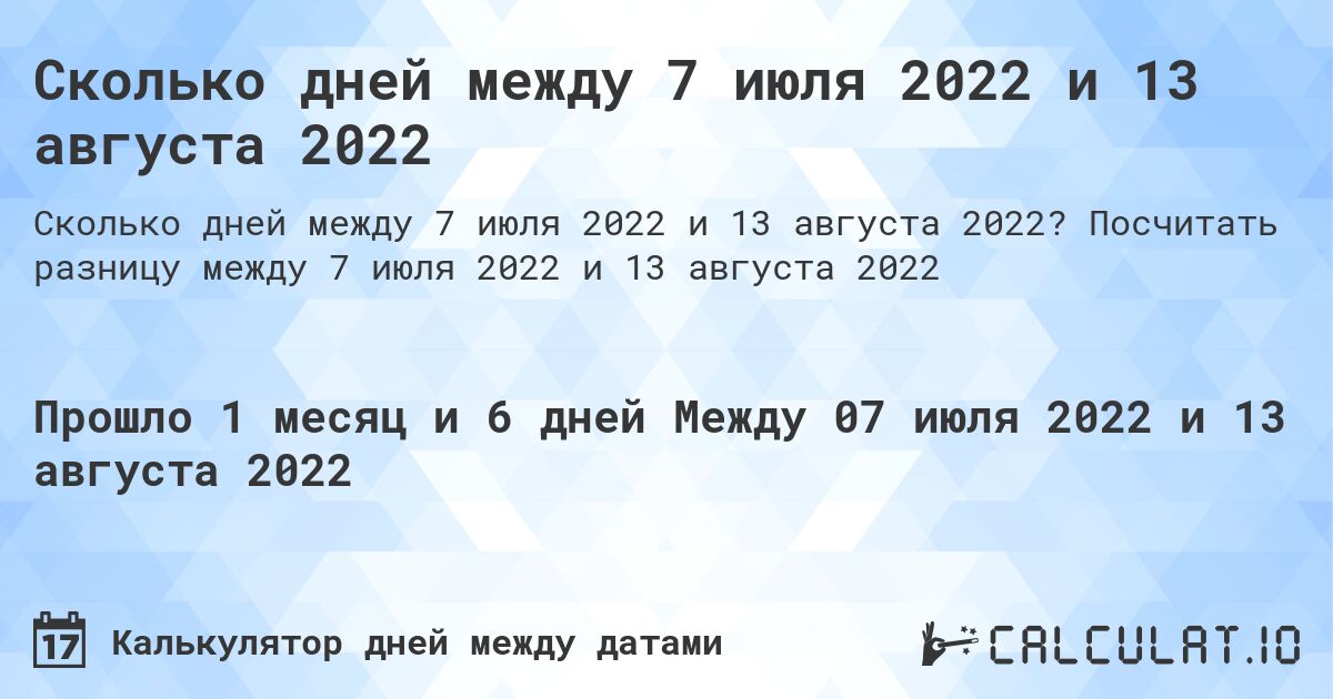 Сколько дней между 7 июля 2022 и 13 августа 2022. Посчитать разницу между 7 июля 2022 и 13 августа 2022
