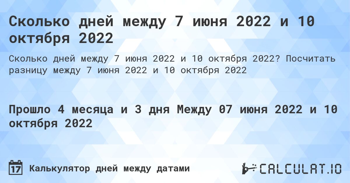 Сколько дней между 7 июня 2022 и 10 октября 2022. Посчитать разницу между 7 июня 2022 и 10 октября 2022