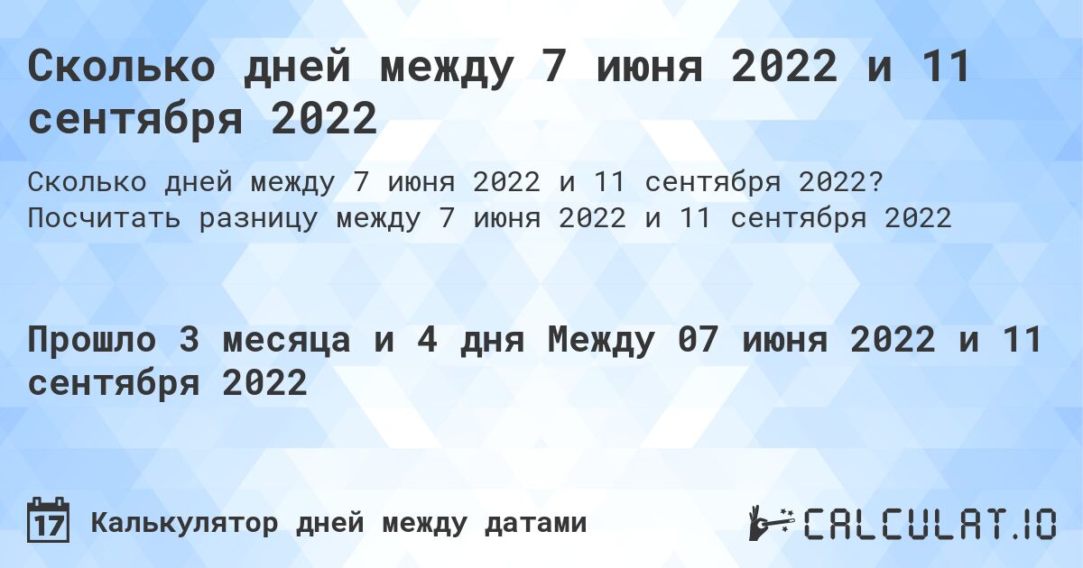 Сколько дней между 7 июня 2022 и 11 сентября 2022. Посчитать разницу между 7 июня 2022 и 11 сентября 2022