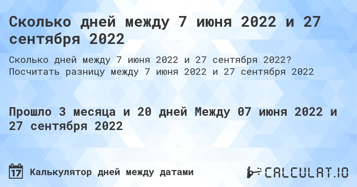Сколько дней между 7 июня 2022 и 27 сентября 2022. Посчитать разницу между 7 июня 2022 и 27 сентября 2022