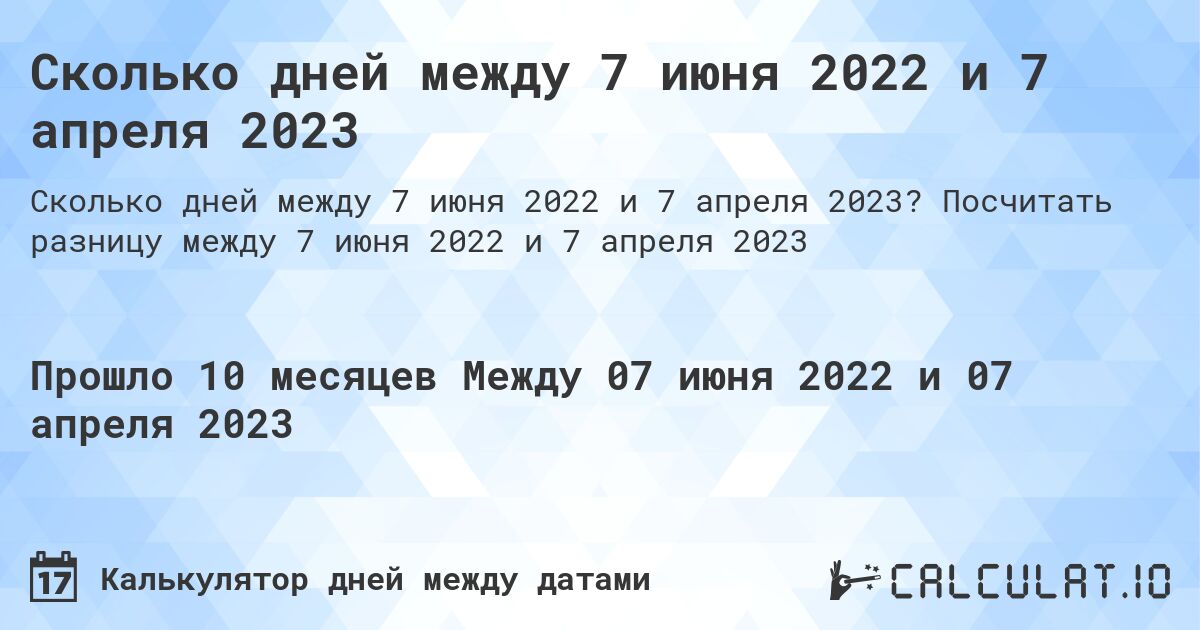 Сколько дней между 7 июня 2022 и 7 апреля 2023. Посчитать разницу между 7 июня 2022 и 7 апреля 2023