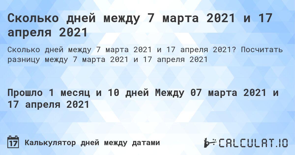 Сколько дней между 7 марта 2021 и 17 апреля 2021. Посчитать разницу между 7 марта 2021 и 17 апреля 2021