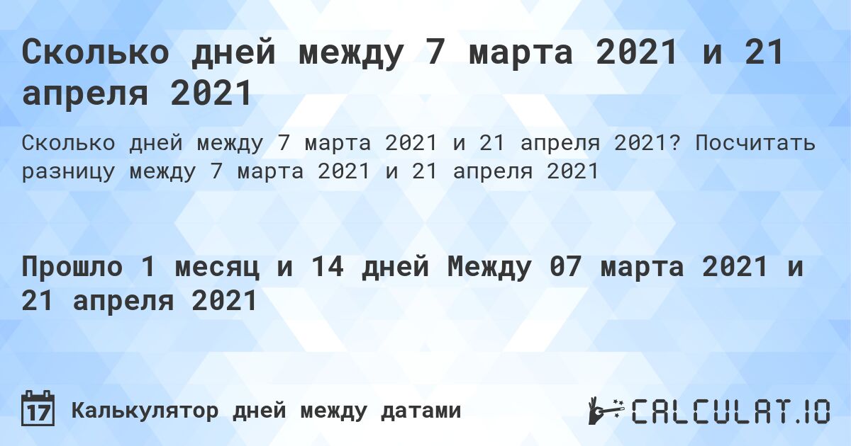 Сколько дней между 7 марта 2021 и 21 апреля 2021. Посчитать разницу между 7 марта 2021 и 21 апреля 2021