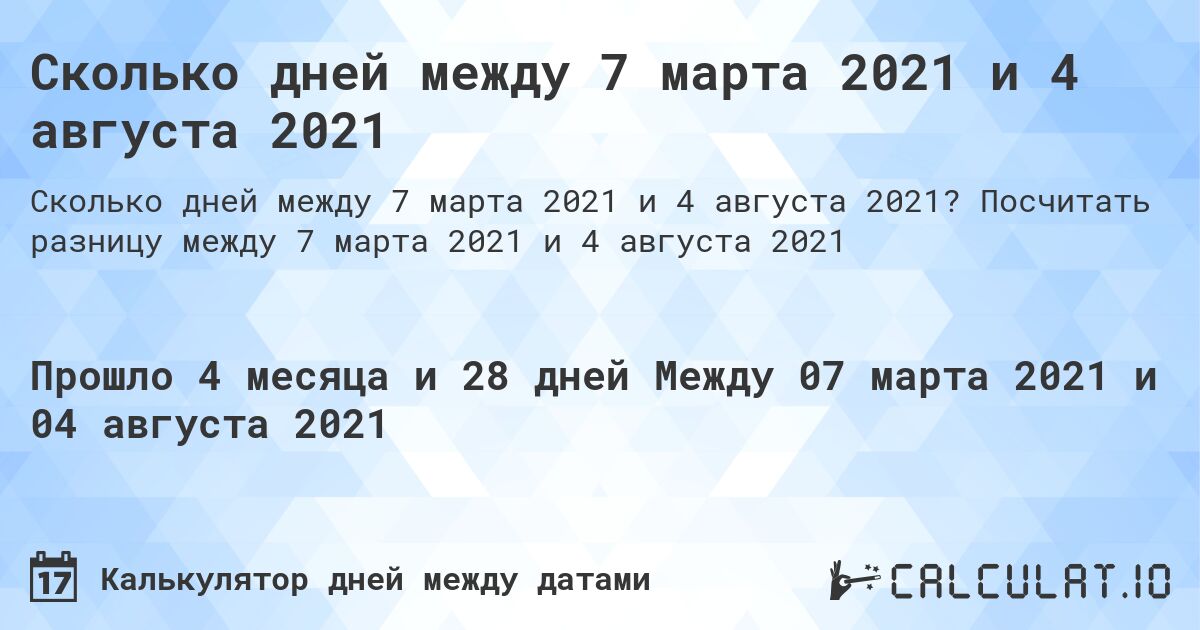 Сколько дней между 7 марта 2021 и 4 августа 2021. Посчитать разницу между 7 марта 2021 и 4 августа 2021