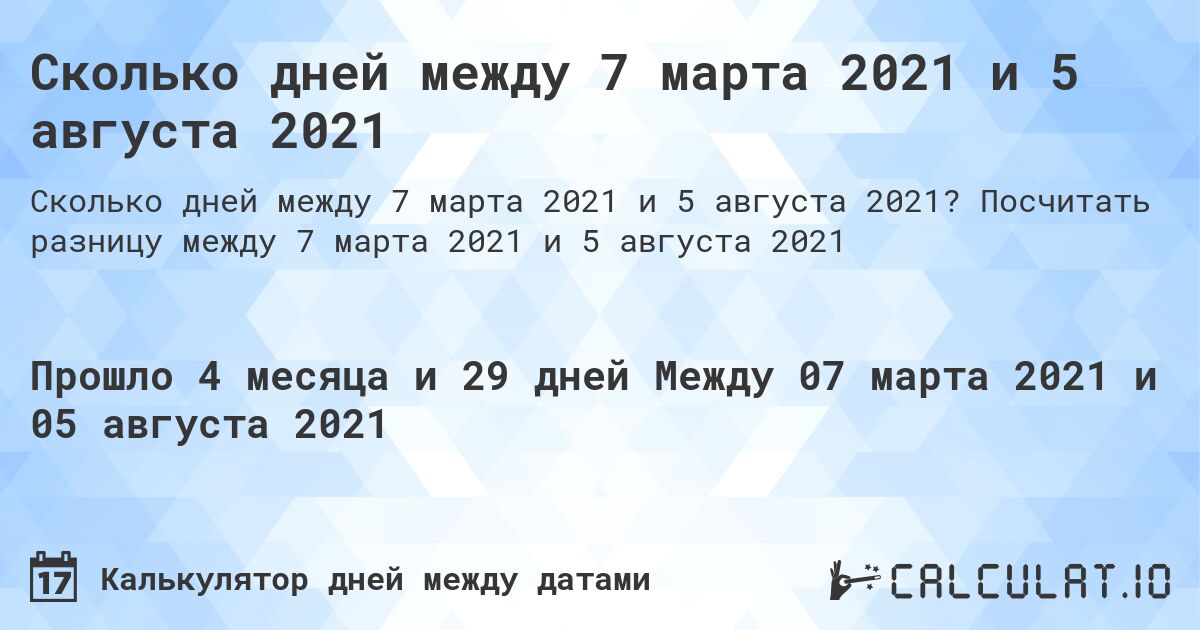 Сколько дней между 7 марта 2021 и 5 августа 2021. Посчитать разницу между 7 марта 2021 и 5 августа 2021