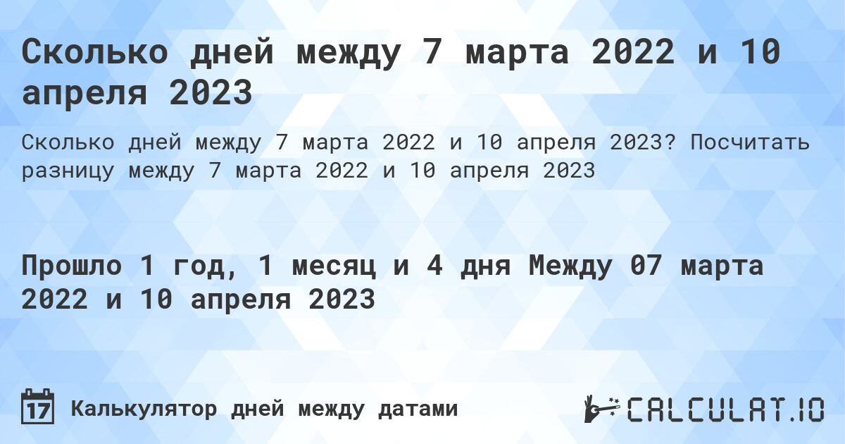 Сколько дней между 7 марта 2022 и 10 апреля 2023. Посчитать разницу между 7 марта 2022 и 10 апреля 2023