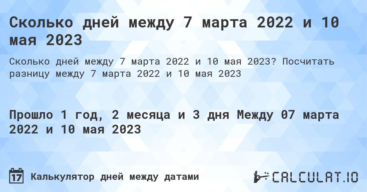 Сколько дней между 7 марта 2022 и 10 мая 2023. Посчитать разницу между 7 марта 2022 и 10 мая 2023