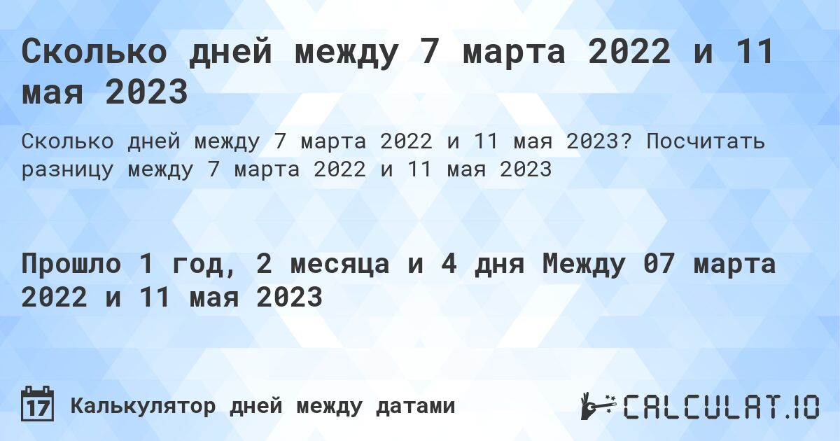 Сколько дней между 7 марта 2022 и 11 мая 2023. Посчитать разницу между 7 марта 2022 и 11 мая 2023