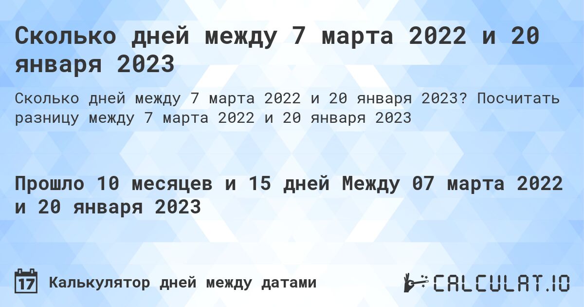 Сколько дней между 7 марта 2022 и 20 января 2023. Посчитать разницу между 7 марта 2022 и 20 января 2023