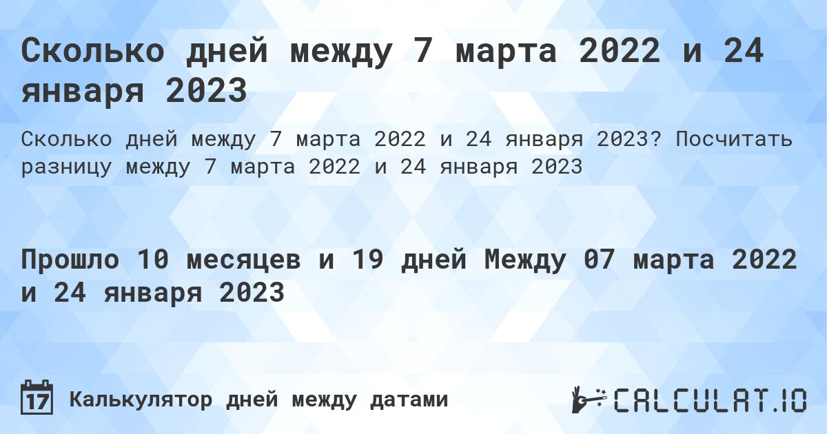 Сколько дней между 7 марта 2022 и 24 января 2023. Посчитать разницу между 7 марта 2022 и 24 января 2023