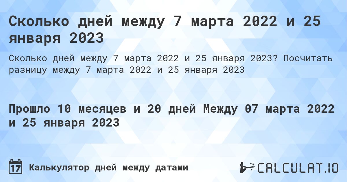Сколько дней между 7 марта 2022 и 25 января 2023. Посчитать разницу между 7 марта 2022 и 25 января 2023