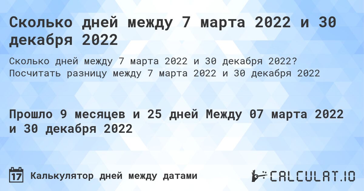 Сколько дней между 7 марта 2022 и 30 декабря 2022. Посчитать разницу между 7 марта 2022 и 30 декабря 2022