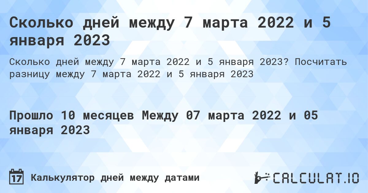 Сколько дней между 7 марта 2022 и 5 января 2023. Посчитать разницу между 7 марта 2022 и 5 января 2023