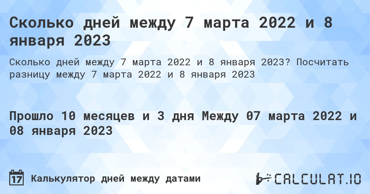 Сколько дней между 7 марта 2022 и 8 января 2023. Посчитать разницу между 7 марта 2022 и 8 января 2023