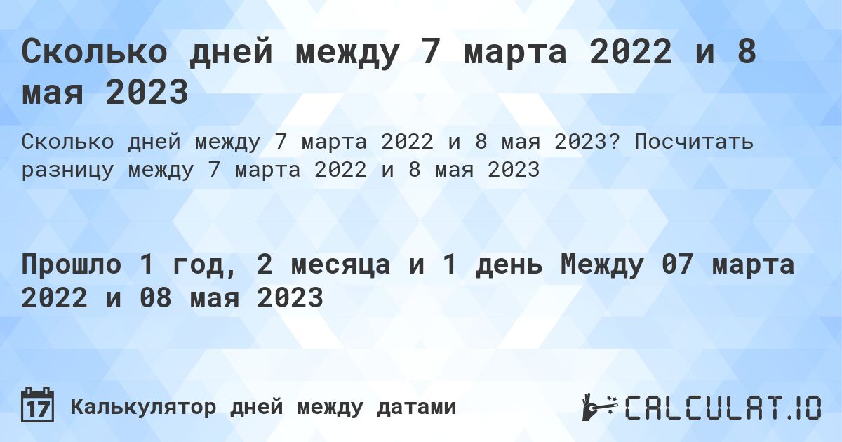Сколько дней между 7 марта 2022 и 8 мая 2023. Посчитать разницу между 7 марта 2022 и 8 мая 2023