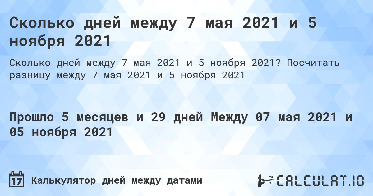 Сколько дней между 7 мая 2021 и 5 ноября 2021. Посчитать разницу между 7 мая 2021 и 5 ноября 2021