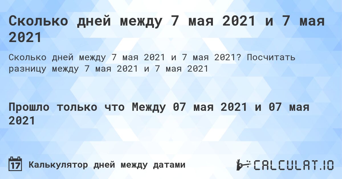 Сколько дней между 7 мая 2021 и 7 мая 2021. Посчитать разницу между 7 мая 2021 и 7 мая 2021