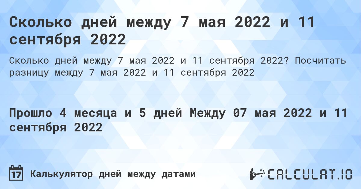 Сколько дней между 7 мая 2022 и 11 сентября 2022. Посчитать разницу между 7 мая 2022 и 11 сентября 2022