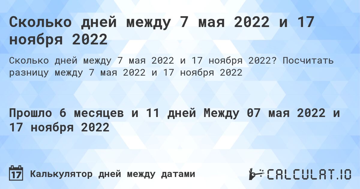 Сколько дней между 7 мая 2022 и 17 ноября 2022. Посчитать разницу между 7 мая 2022 и 17 ноября 2022
