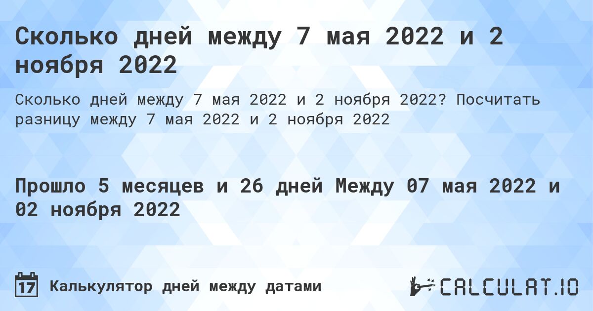 Сколько дней между 7 мая 2022 и 2 ноября 2022. Посчитать разницу между 7 мая 2022 и 2 ноября 2022