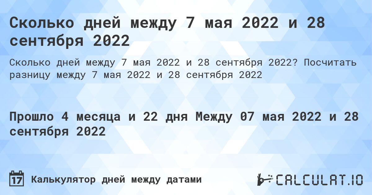 Сколько дней между 7 мая 2022 и 28 сентября 2022. Посчитать разницу между 7 мая 2022 и 28 сентября 2022