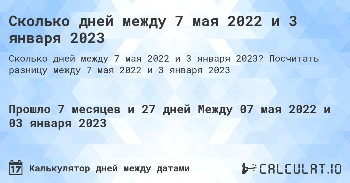 Сколько дней между 7 мая 2022 и 3 января 2023. Посчитать разницу между 7 мая 2022 и 3 января 2023