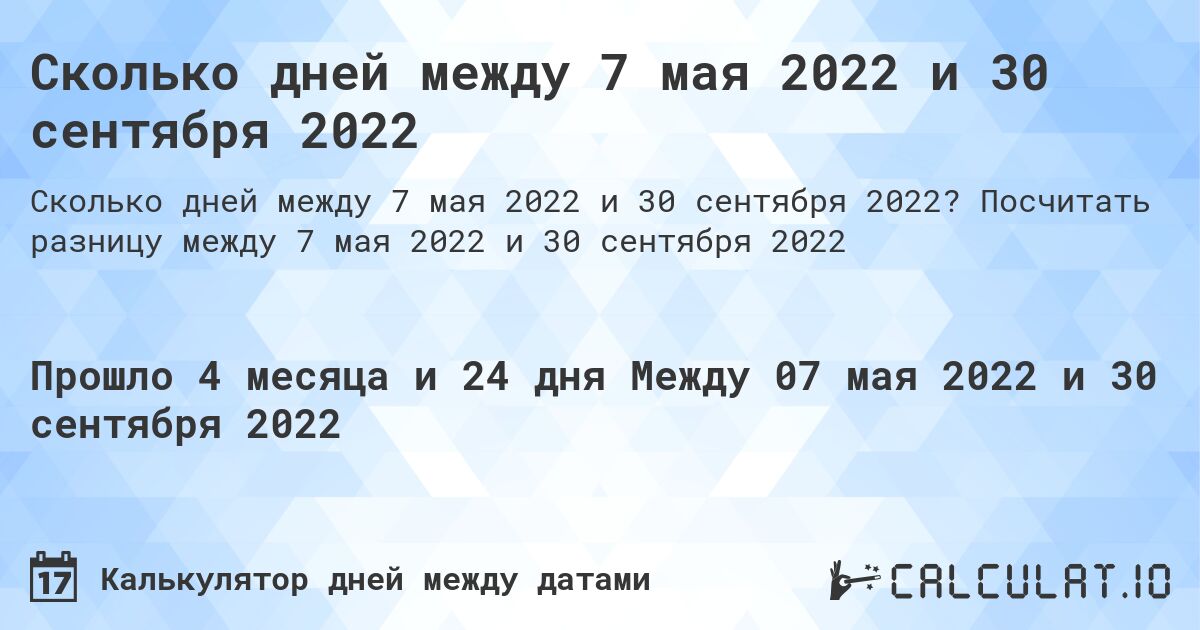 Сколько дней между 7 мая 2022 и 30 сентября 2022. Посчитать разницу между 7 мая 2022 и 30 сентября 2022