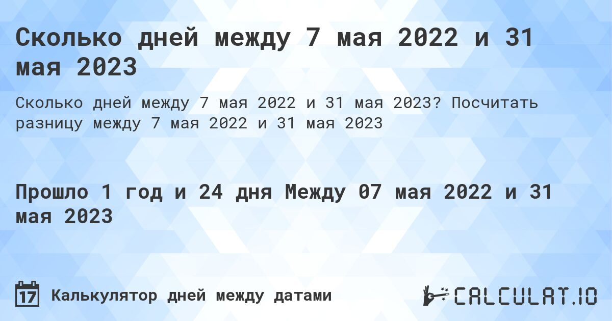 Сколько дней между 7 мая 2022 и 31 мая 2023. Посчитать разницу между 7 мая 2022 и 31 мая 2023