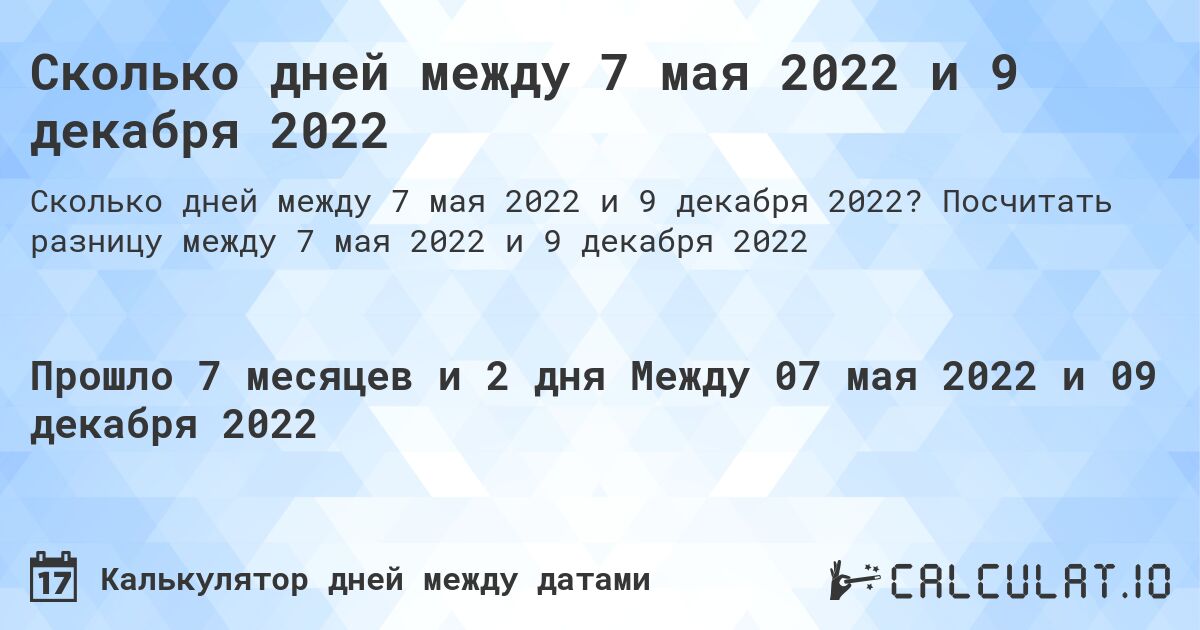 Сколько дней между 7 мая 2022 и 9 декабря 2022. Посчитать разницу между 7 мая 2022 и 9 декабря 2022