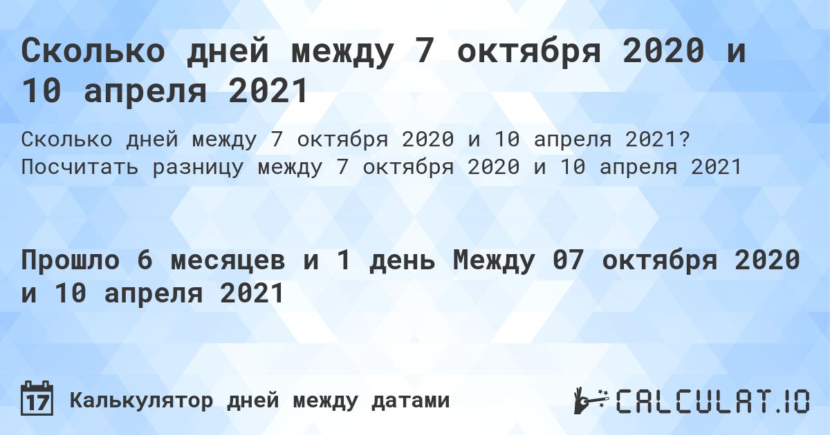 Сколько дней между 7 октября 2020 и 10 апреля 2021. Посчитать разницу между 7 октября 2020 и 10 апреля 2021