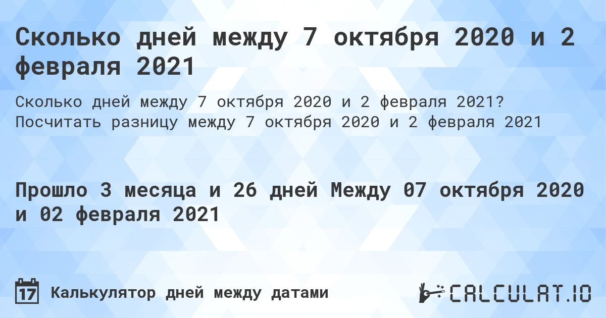 Сколько дней между 7 октября 2020 и 2 февраля 2021. Посчитать разницу между 7 октября 2020 и 2 февраля 2021