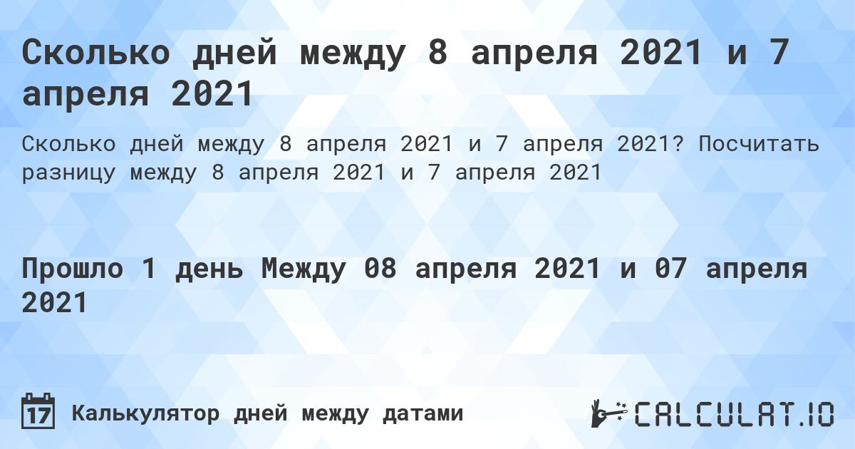Сколько дней между 8 апреля 2021 и 7 апреля 2021. Посчитать разницу между 8 апреля 2021 и 7 апреля 2021