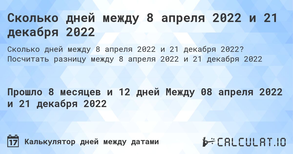 Сколько дней между 8 апреля 2022 и 21 декабря 2022. Посчитать разницу между 8 апреля 2022 и 21 декабря 2022