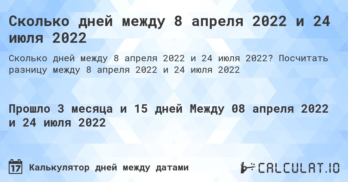 Сколько дней между 8 апреля 2022 и 24 июля 2022. Посчитать разницу между 8 апреля 2022 и 24 июля 2022