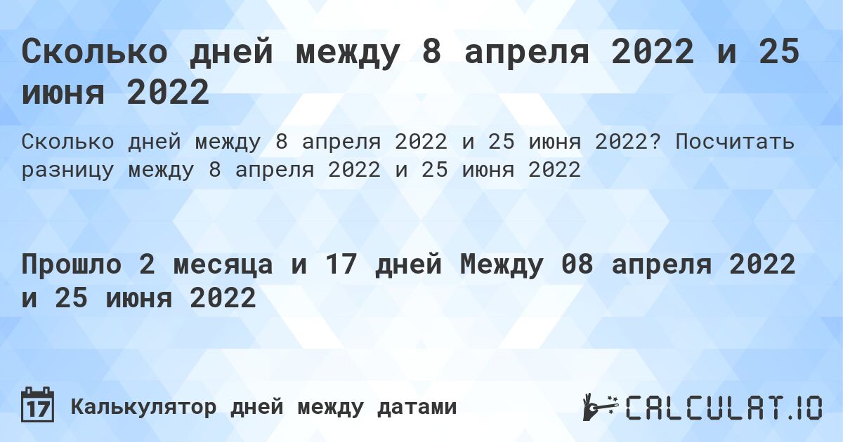 Сколько дней между 8 апреля 2022 и 25 июня 2022. Посчитать разницу между 8 апреля 2022 и 25 июня 2022