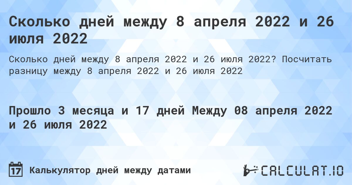 Сколько дней между 8 апреля 2022 и 26 июля 2022. Посчитать разницу между 8 апреля 2022 и 26 июля 2022